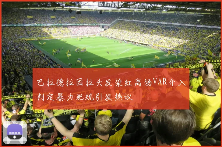 巴拉德拉因拉头发染红离场VAR介入判定暴力犯规引发热议