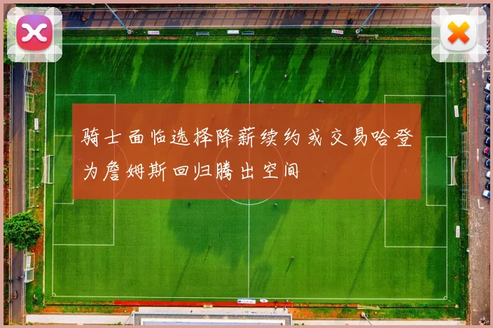 骑士面临选择降薪续约或交易哈登为詹姆斯回归腾出空间