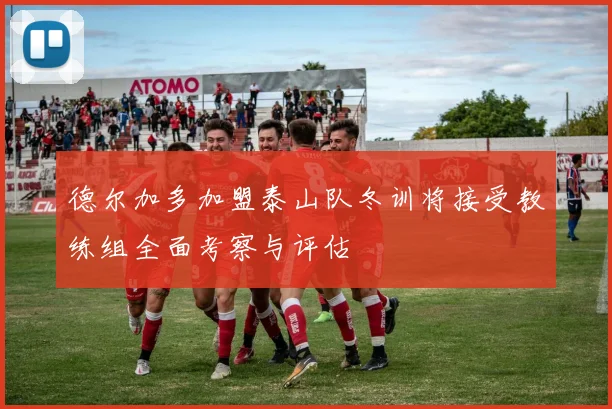 德尔加多加盟泰山队冬训将接受教练组全面考察与评估