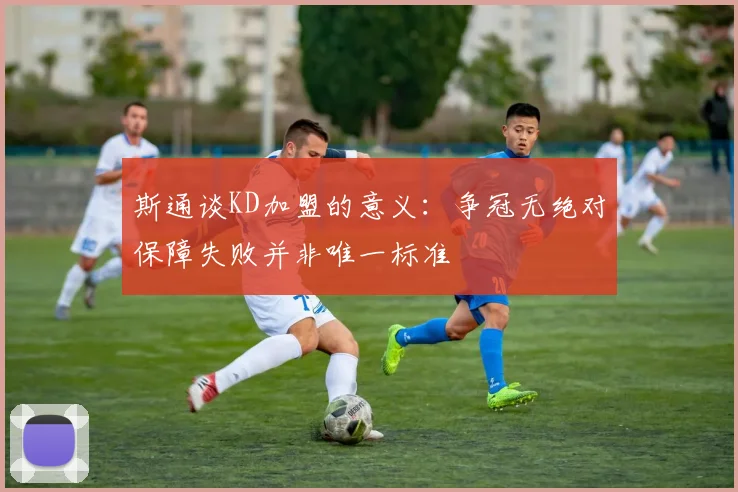 斯通谈KD加盟的意义：争冠无绝对保障失败并非唯一标准