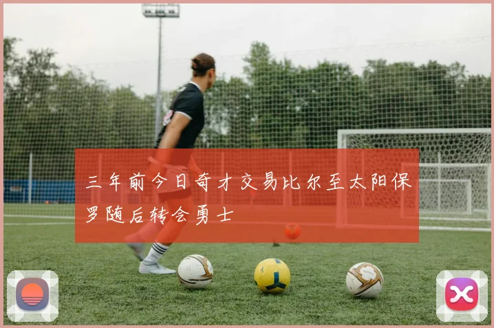 三年前今日奇才交易比尔至太阳保罗随后转会勇士