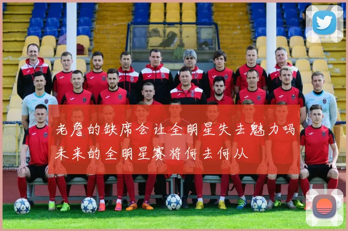 老詹的缺席会让全明星失去魅力吗未来的全明星赛将何去何从