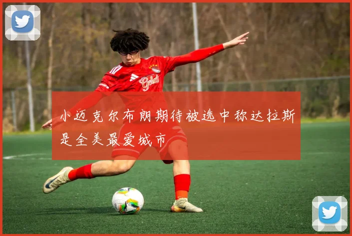 小迈克尔布朗期待被选中称达拉斯是全美最爱城市