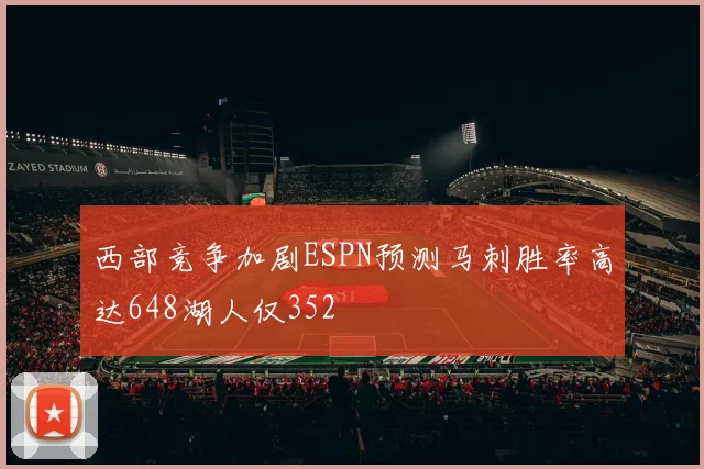 西部竞争加剧ESPN预测马刺胜率高达648湖人仅352