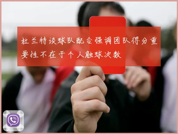 杜兰特谈球队配合强调团队得分重要性不在于个人触球次数