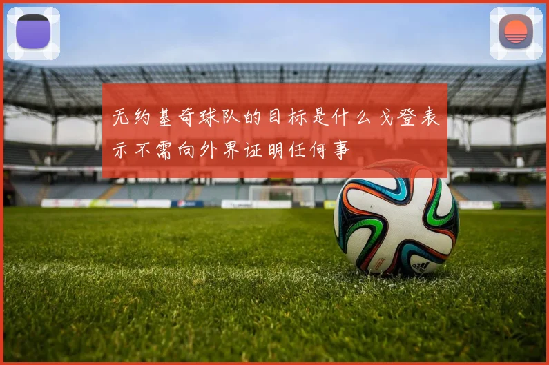 无约基奇球队的目标是什么戈登表示不需向外界证明任何事