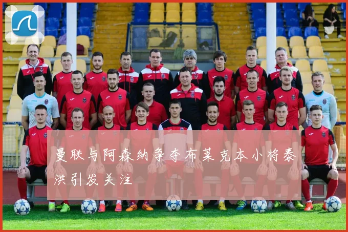 曼联与阿森纳争夺布莱克本小将泰洪引发关注