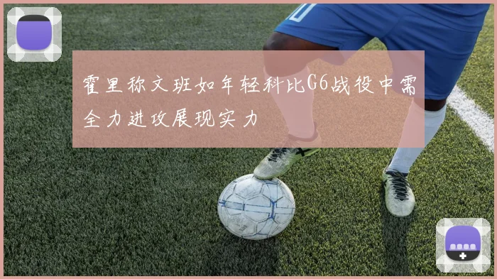 霍里称文班如年轻科比G6战役中需全力进攻展现实力