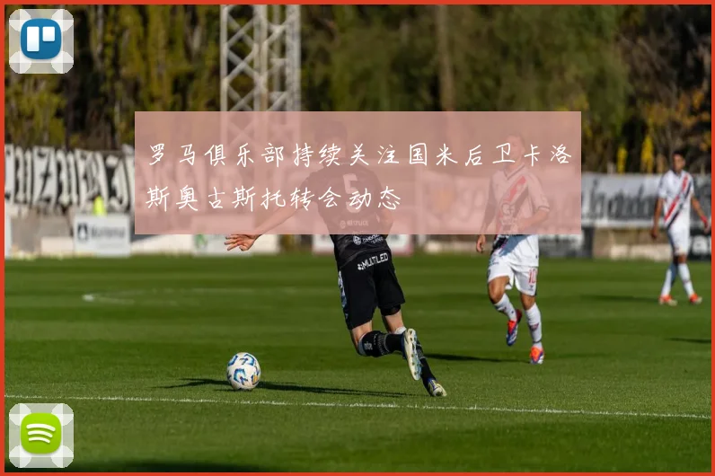 罗马俱乐部持续关注国米后卫卡洛斯奥古斯托转会动态
